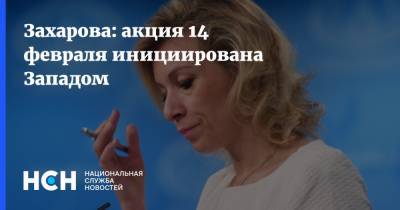 Мария Захарова - Захарова: акция 14 февраля инициирована Западом - nsn.fm - Москва