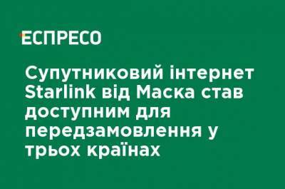 Илон Маск - Спутниковый интернет Starlink от Маска стал доступен для предзаказа в трех странах - ru.espreso.tv