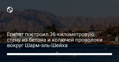 Египет построил 36-километровую стену из бетона и колючей проволоки вокруг Шарм-эль-Шейха - liga.net - Египет
