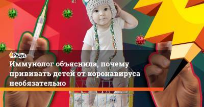 Иммунолог объяснила, почему прививать детей от коронавируса необязательно - ridus.ru