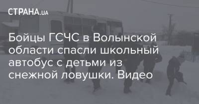 Бойцы ГСЧС в Волынской области спасли школьный автобус с детьми из снежной ловушки. Видео - strana.ua - Волынская обл.
