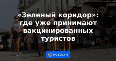 «Зеленый коридор»: где уже принимают вакцинированных туристов - news.mail.ru - Греция