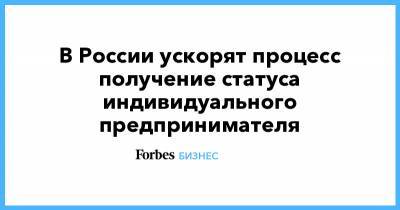 В России ускорят процесс получение статуса индивидуального предпринимателя - forbes.ru