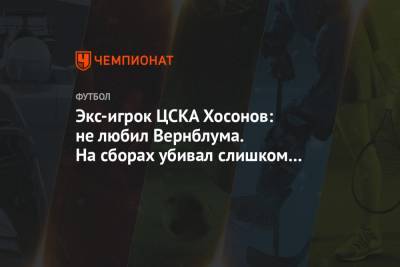 Экс-игрок ЦСКА Хосонов: не любил Вернблума. На сборах убивал слишком сильно - championat.com - респ. Алания