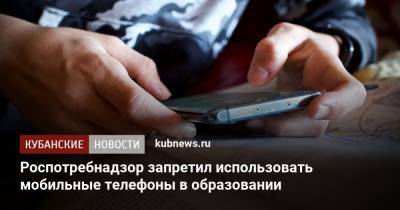 Роспотребнадзор запретил использовать мобильные телефоны в образовании - kubnews.ru - Россия