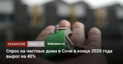 Спрос на частные дома в Сочи в конце 2020 года вырос на 40% - kubnews.ru - Сочи
