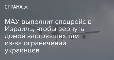 МАУ выполнит спецрейс в Израиль, чтобы вернуть домой застрявших там из-за ограничений украинцев - strana.ua - Киев - Тель-Авив