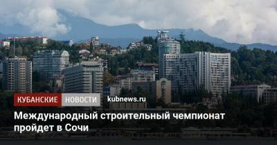 Международный строительный чемпионат пройдет в Сочи - kubnews.ru - Сочи - Египет - Белоруссия - Турция - Строительство