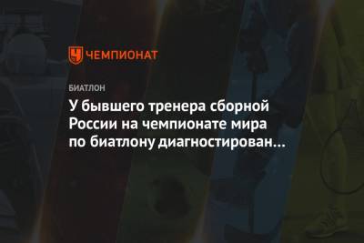 Александр Логинов - Антон Бабиков - Эдуард Латыпов - Матвей Елисеев - У бывшего тренера сборной России на чемпионате мира по биатлону диагностирован коронавирус - championat.com - Австрия - Словения