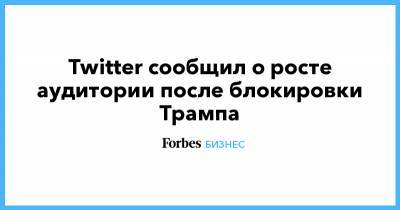 Дональд Трамп - Джон Дорси - Twitter сообщил о росте аудитории после блокировки Трампа - forbes.ru - США - Twitter