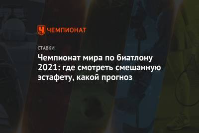Александр Логинов - Эдуард Латыпов - Чемпионат мира по биатлону 2021: где смотреть смешанную эстафету, какой прогноз - championat.com - Словения