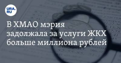 В ХМАО мэрия задолжала за услуги ЖКХ больше миллиона рублей - ura.news - Югра - Югорск
