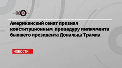 Дональд Трамп - Владимир Лукин - Американский сенат признал конституционным процедуру импичмента бывшего президента Дональда Трампа - echo.msk.ru - США