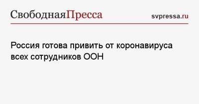 Антониу Гутерриш - Дмитрий Полянский - Россия готова привить от коронавируса всех сотрудников ООН - svpressa.ru - США