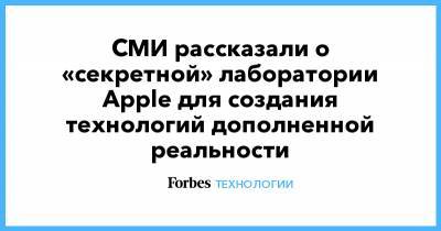 СМИ рассказали о «секретной» лаборатории Apple для создания технологий дополненной реальности - forbes.ru - Тайвань