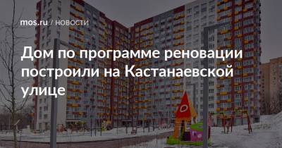 Дом по программе реновации построили на Кастанаевской улице - mos.ru - Москва - район Фили-Давыдково - Строительство