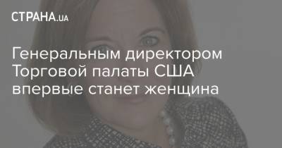 Генеральным директором Торговой палаты США впервые станет женщина - strana.ua - США