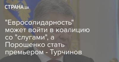 Петр Порошенко - Александр Турчинов - "Евросолидарность" может войти в коалицию со "слугами", а Порошенко стать премьером - Турчинов - strana.ua - Премьер-Министр