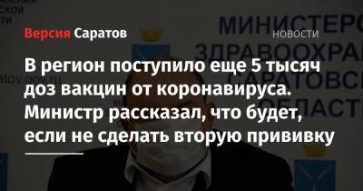 Олег Костин - В регион поступило еще 5 тысяч доз вакцин от коронавируса. Министр рассказал, что будет, если не сделать вторую прививку - nversia.ru - Саратовская обл.