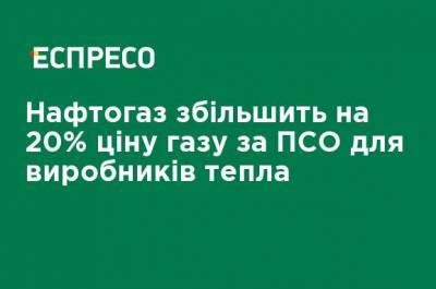 Нафтогаз увеличит на 20% цену газа по ПСО для производителей тепла - ru.espreso.tv