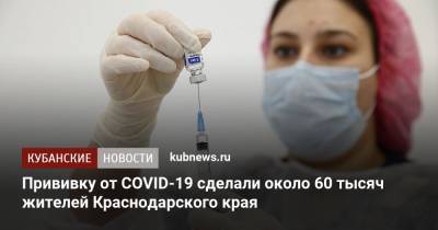 Прививку от COVID-19 сделали около 60 тысяч жителей Краснодарского края - kubnews.ru - Краснодарский край - Краснодар - Крымск