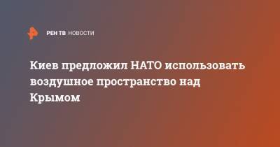 Владислав Криклий - Киев предложил НАТО использовать воздушное пространство над Крымом - ren.tv - Украина - Киев - Крым - район Симферопольский