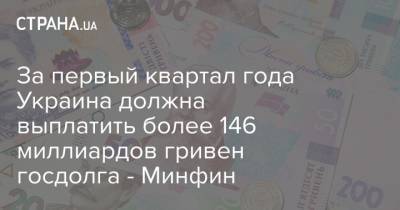 За первый квартал года Украина должна выплатить более 146 миллиардов гривен госдолга - Минфин - strana.ua