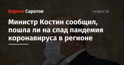 Олег Костин - Министр Костин сообщил, пошла ли на спад пандемия коронавируса в регионе - nversia.ru - Саратовская обл.