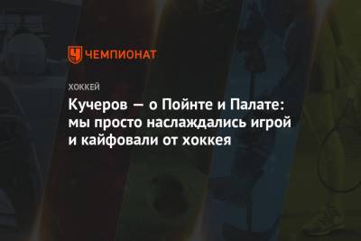Никита Кучеров - Кучеров — о Пойнте и Палате: мы просто наслаждались игрой и кайфовали от хоккея - championat.com
