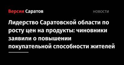Лидерство Саратовской области по росту цен на продукты: чиновники заявили о повышении покупательной способности жителей - nversia.ru - Саратовская обл.