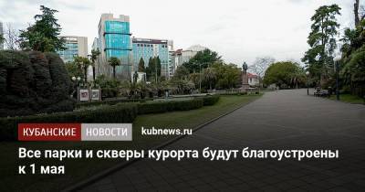 Алексей Копайгородский - Все парки и скверы курорта будут благоустроены к 1 мая - kubnews.ru - Сочи - Благоустройство
