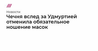 Чечня вслед за Удмуртией отменила обязательное ношение масок - tvrain.ru - респ. Чечня - респ. Удмуртия - Ухань