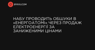Артем Сытник - НАБУ проводит обыски в «Энергоатоме» из-за продажи электроэнергии по заниженным ценам - bykvu.com