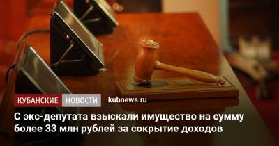 С экс-депутата взыскали имущество на сумму более 33 млн рублей за сокрытие доходов - kubnews.ru - Краснодарский край