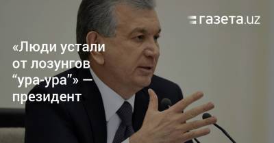Шавкат Мирзиеев - «Люди устали от лозунгов „ура-ура“» — президент - gazeta.uz