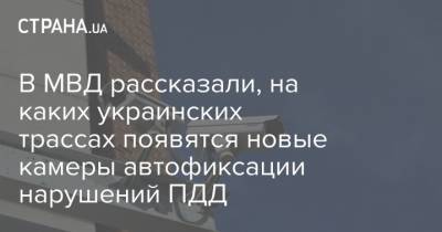 Арсен Аваков - В МВД рассказали, на каких украинских трассах появятся новые камеры автофиксации нарушений ПДД - strana.ua - Киев