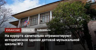 На курорте капитально отремонтируют историческое здание детской музыкальной школы №2 - kubnews.ru - Сочи