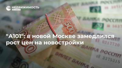 "А101": в новой Москве замедлился рост цен на новостройки - realty.ria.ru - Москва