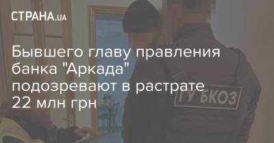 Бывшего главу правления банка "Аркада" подозревают в растрате 22 млн грн - strana.ua
