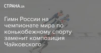 Петр Ильич Чайковский - Гимн России на чемпионате мира по конькобежному спорту заменит композиция Чайковского - strana.ua - Россия