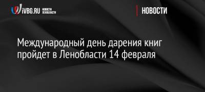 Международный день дарения книг пройдет в Ленобласти 14 февраля - ivbg.ru - Ленинградская обл. - Всеволожск