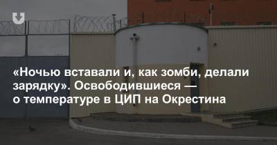 «Ночью вставали и, как зомби, делали зарядку». Освободившиеся — о температуре в ЦИП на Окрестина - news.tut.by