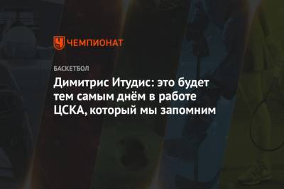 Димитрис Итудис - Димитрис Итудис: это будет тем самым днём в работе, который ЦСКА запомнит - championat.com