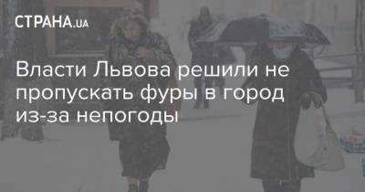 Власти Львова решили не пропускать фуры в город из-за непогоды - strana.ua - Львов