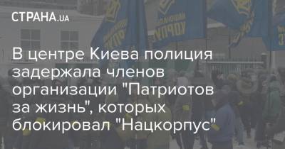 Илья Кива - В центре Киева полиция задержала членов организации "Патриотов за жизнь", которых блокировал "Нацкорпус" - strana.ua - Киев