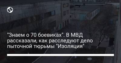 "Знаем о 70 боевиках". В МВД рассказали, как расследуют дело пыточной тюрьмы "Изоляция" - liga.net
