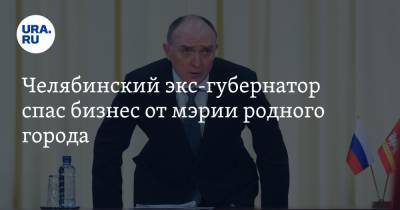 Челябинский экс-губернатор спас бизнес от мэрии родного города - ura.news - Челябинская обл. - Челябинск - Магнитогорск