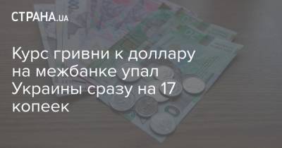 Курс гривни к доллару на межбанке упал Украины сразу на 17 копеек - strana.ua
