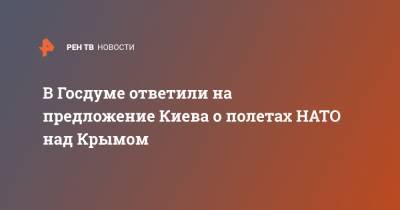 Руслан Бальбек - В Госдуме ответили на предложение Киева о полетах НАТО над Крымом - ren.tv - Украина - Киев - Крым - Симферополь
