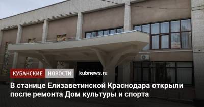 В станице Елизаветинской Краснодара открыли после ремонта Дом культуры и спорта - kubnews.ru - Краснодар